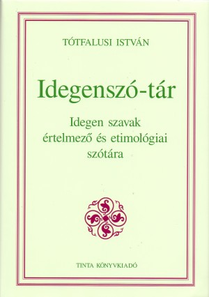 T�tfalusi Istv�n: Idegensz�-t�r - Idegen szavak �rtelmez� �s etimol�giai sz�t�ra