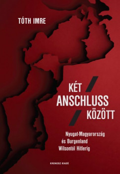 Tth Imre - Kt Anschluss kztt. Nyugat-Magyarorszg s Burgenland Wilsontl Hitlerig
