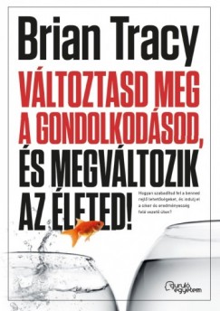 Brian Tracy - Vltoztasd meg a gondolkodsod, s megvltozik az leted!