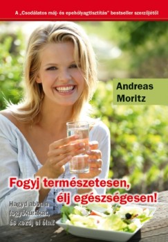 Andreas Moritz - Briss gnes  (Szerk.) - FOGYJ TERMSZETESEN, LJ EGSZSGESEN!