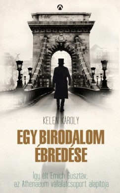 Kelen Kroly - Egy birodalom bredse - gy lt Emich Gusztv, az Athenaeum vllalatcsoport alaptja