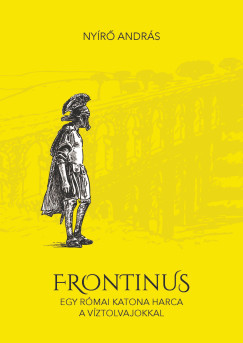 Ny�r� Andr�s - Frontinus - egy r�mai katona harca a v�ztolvajokkal