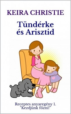 Christie Keira - Tndrke s Arisztid: Receptes anyaregny 1. Kezdjnk fzni!