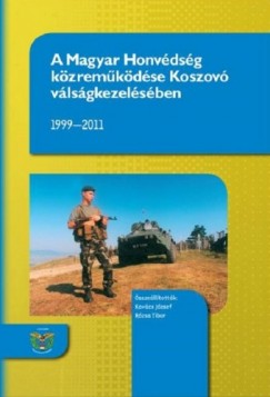 Kovcs Jzsef-Rzsa Tibor - A Magyar Honvdsg kzremkdse Koszov vlsgkezelsben 1999-2011