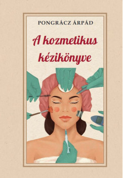 Pongrácz Árpád - A kozmetikus kézikönyve