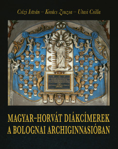Cszi Istvn - Kovcs Zsuzsa - Utasi Csilla - Magyar-horvt dikcmerek a bolognai Archiginnasiban