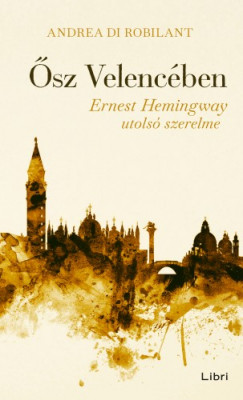 Andrea di Robilant - Ősz Velencében - Ernest Hemingway utolsó szerelme