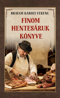 Brauch Károly Ferenc - Finom hentesáruk könyve