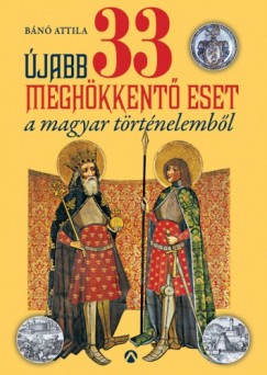 Bn Attila - jabb 33 meghkkent eset a magyar trtnelembl