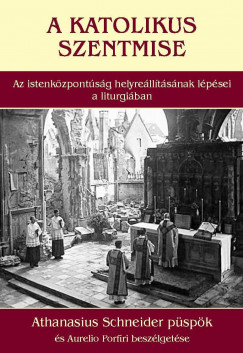 Athanasius Schneider Pspk - Flep Dniel  (Szerk.) - A katolikus szentmise - Az istenkzpontsg helyrelltsnak lpsei a liturgiban