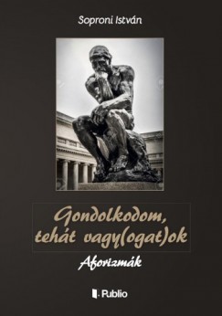 Soproni Istvn - Gondolkodom, teht vagy(ogat)ok - Aforizmk