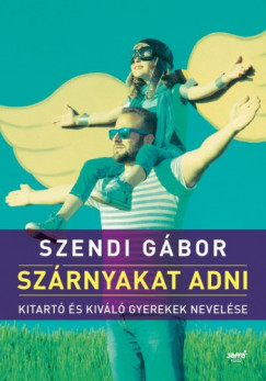 Szendi Gbor - Szrnyakat adni - Kitart s kivl gyerekek nevelse