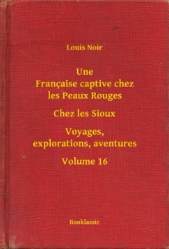 Louis Noir - Une Fran�aise captive chez les Peaux Rouges - Chez les Sioux - Voyages, explorations, aventures - Volume 16