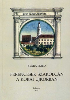 Zvara Edina - Ferencesek szakolcn a korai jkorban