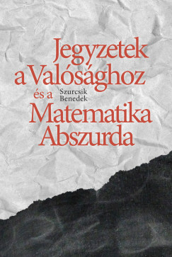 Szurcsik Benedek - Jegyzetek a Valsghoz s a Matematika Abszurda