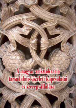 Novk dm  (Szerk.) - Papp Klra  (Szerk.) - Pski Levente  (Szerk.) - A magyar arisztokrcia trsadalmi-kzleti kapcsolatai s szerepvllalsa
