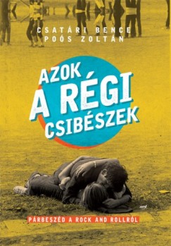 Pos Zoltn  Csatri Bence (szerk.) - Azok a rgi csibszek - Prbeszd a rock and rollrl