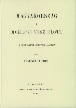 Frakni Vilmos - Magyarorszg a mohcsi vsz eltt a ppai kvetek jelentsei alapjn