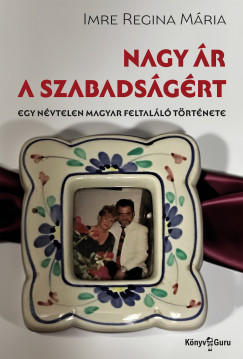 Imre Regina Mria - Nagy r a szabadsgrt. Egy nvtelen magyar feltall trtnete