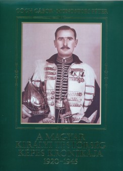 Ggh Gbor - Monostori Pter - A magyar kirlyi testrsg kpes krnikja 1920-1945