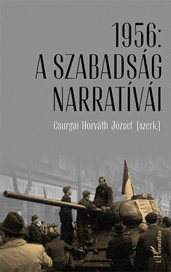 Csurgai Horvth Jzsef  (Szerk.) - 1956: A szabadsg narratvi