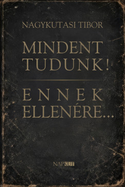 Nagykutasi Tibor - Mindent tudunk! Ennek ellenére...