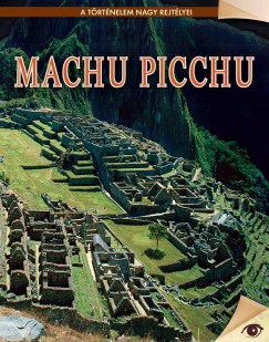 Machu Picchu - A történelem nagy rejtélyei sorozat 19. kötet