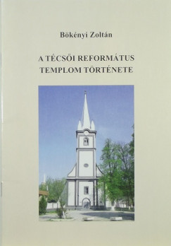 Bknyi Zoltn - A tcsi reformtus templom trtnete