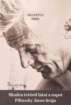 Dlusztus Imre - Minden tetőről látni a napot - Pilinszky János lírája