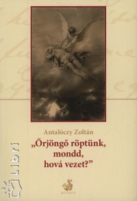 Antalóczy Zoltán - Örjöngő röptünk, mondd, hová vezet?
