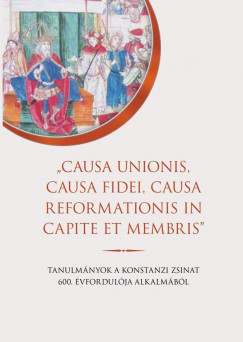 Bárány Attila (Szerk.) - Pósán László (Szerk.) - "Causa unionis, causa fidei, causa reformationis in capite et membris"