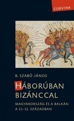 B. Szab Jnos - Hborban Biznccal - Magyarorszg s a Balkn a 11-12. szzadban