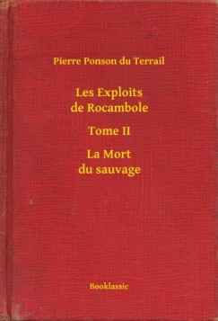 Pierre Ponson Du Terrail - Les Exploits de Rocambole - Tome II - La Mort du sauvage