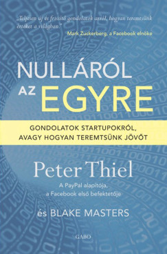 Blake Masters - Peter Thiel - Nullrl az egyre - Gondolatok startupokrl, avagy hogyan teremtsnk jvt