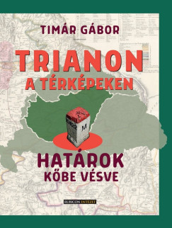 Tímár Gábor - Trianon a térképeken - Határok kőbe vésve