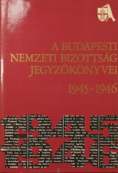 A Budapesti Nemzeti Bizottsg jegyzknyvei 1945-1946
