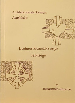 Dr. Leonore Mohl Fdc - Az Isteni Szeretet Leányai Alapítónője, Lechner Franciska anya lelkisége és maradandó alapelvei