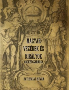 Batizfalvi Istvn - Magyar vezrek s kirlyok arckpcsarnoka