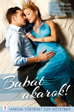 Lynne Graham - Miranda Lee - Babt akarok! - 3 trtnet 1 ktetben - Orvosi beavatkozs; Ehhez frfi kell!; Beteljesls
