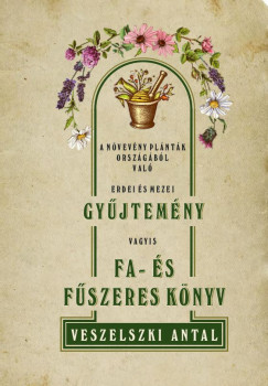 Veszelszki Antal - A nvevny palntk orszgbl val erdei s mezei gyjtemny vagyis Fa- s fszeres knyv
