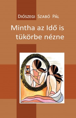 Diszegi Szab Pl - Mintha az Id is tkrbe nzne