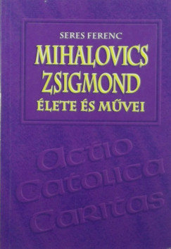Seres Ferenc - Mihalovics Zsigmond lete s mvei