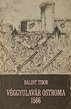 Bálint Tibor - Véggyulavár ostroma 1566