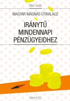 Bitai Lszl - Magyar Mgns tikalauz: Irnyt mindennapi pnzgyeidhez
