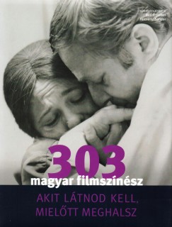 Bori Erzsbet  (Szerk.) - Turcsnyi Sndor  (Szerk.) - 303 magyar filmsznsz akit ltnod kell, mieltt meghalsz