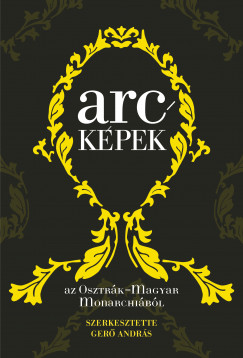 Ger Andrs  (Szerk.) - Arckpek az Osztrk-Magyar Monarchibl