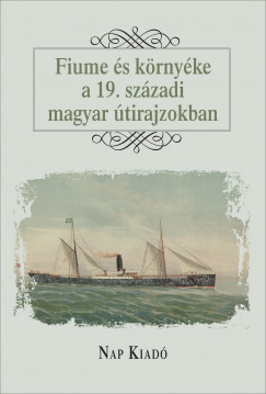 Curkovic-Major Franciska  (Szerk.) - Fiume s krnyke a 19. szzadi magyar tirajzokban