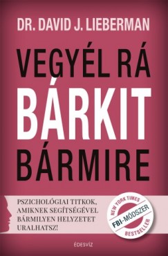 dr. David J. Lieberman - Vegyl r brkit brmire! - Pszicholgiai titkok, amiknek segtsgvel brmilyen helyzetet uralhatsz!