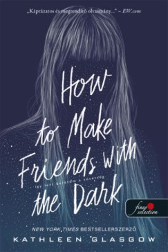 Kathleen Glasgow - How to Make Friends with the Dark - �gy lett bar�tom a s�t�ts�g