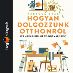 Rebecca Seal - Pter Mnika - Hogyan dolgozzunk otthonrl (s maradjunk normlisak)?